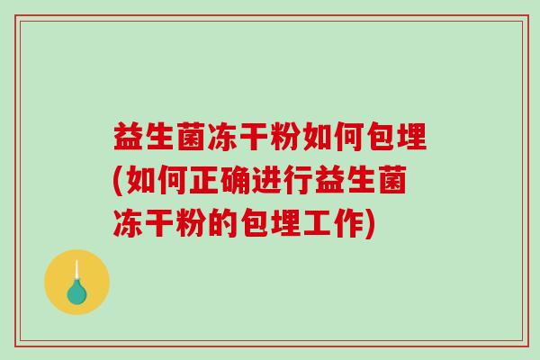 益生菌冻干粉如何包埋(如何正确进行益生菌冻干粉的包埋工作)