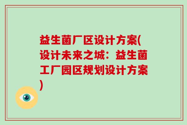 益生菌厂区设计方案(设计未来之城:益生菌工厂园区规划设计方案) 益生菌厂区设计方案(设计未来之城:益生菌工厂园区规划设计方案)