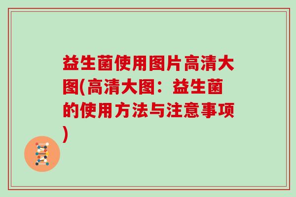 益生菌使用图片高清大图(高清大图：益生菌的使用方法与注意事项)