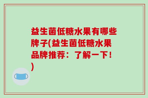 益生菌低糖水果有哪些牌子(益生菌低糖水果品牌推荐:了解一下!) 益生菌低糖水果有哪些牌子(益生菌低糖水果品牌推荐:了解一下!)