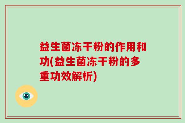 益生菌冻干粉的作用和功(益生菌冻干粉的多重功效解析)