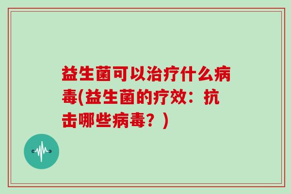 益生菌可以什么(益生菌的疗效：抗击哪些？)