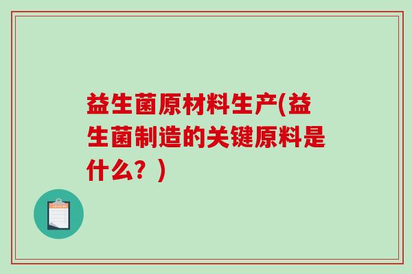 益生菌原材料生产(益生菌制造的关键原料是什么？)