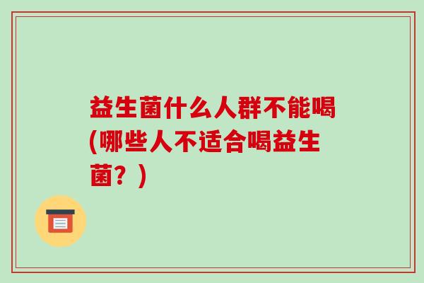 益生菌什么人群不能喝(哪些人不适合喝益生菌？)