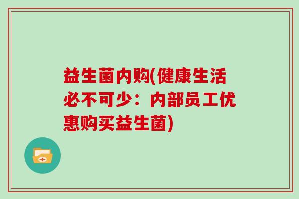 益生菌内购(健康生活必不可少：内部员工优惠购买益生菌)