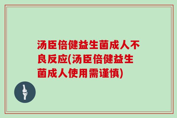 汤臣倍健益生菌成人不良反应(汤臣倍健益生菌成人使用需谨慎)