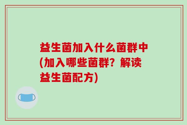 益生菌加入什么菌群中(加入哪些菌群？解读益生菌配方)