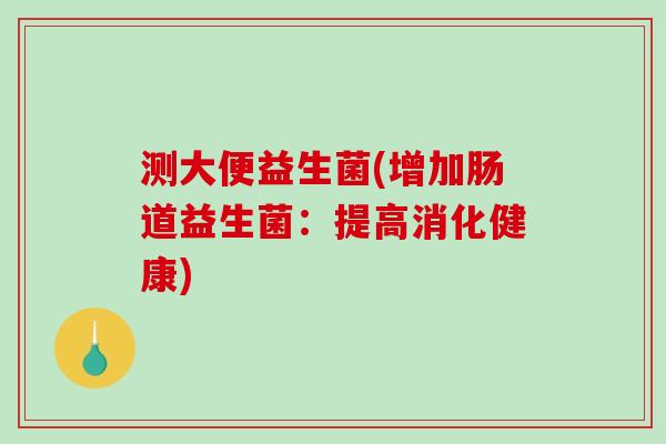 测大便益生菌(增加肠道益生菌：提高消化健康)