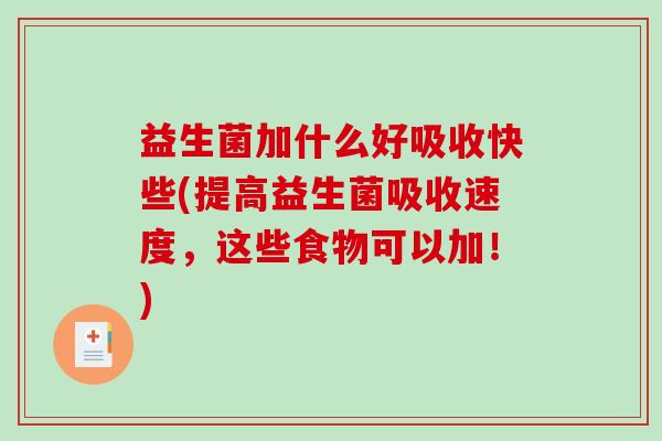 益生菌加什么好吸收快些(提高益生菌吸收速度，这些食物可以加！)