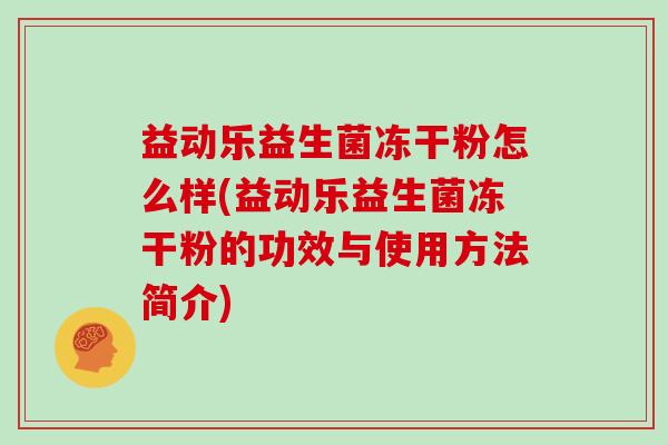 益动乐益生菌冻干粉怎么样(益动乐益生菌冻干粉的功效与使用方法简介) 益动乐益生菌冻干粉怎么样(益动乐益生菌冻干粉的功效与使用方法简介)