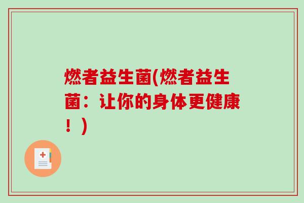 燃者益生菌(燃者益生菌：让你的身体更健康！)