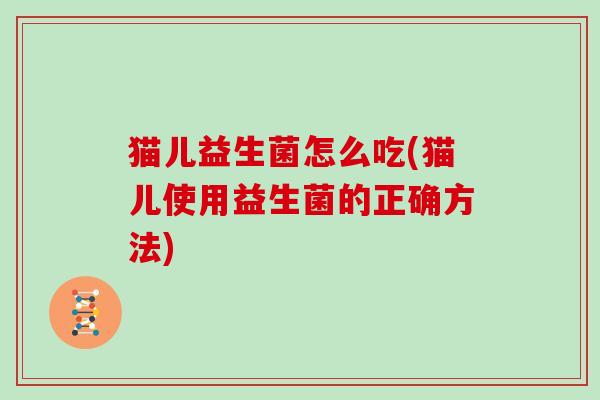 猫儿益生菌怎么吃(猫儿使用益生菌的正确方法)