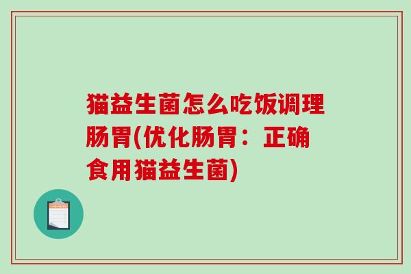猫益生菌怎么吃饭调理肠胃(优化肠胃：正确食用猫益生菌)