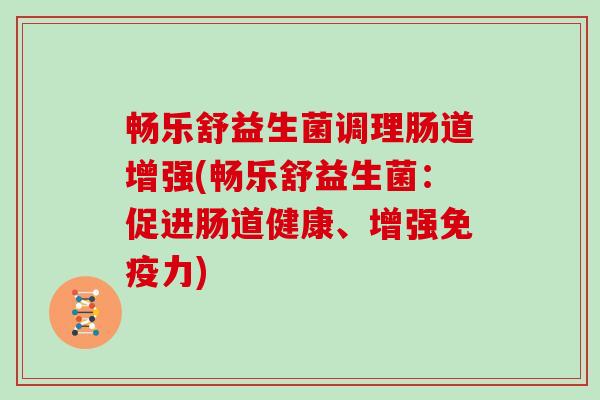 畅乐舒益生菌调理肠道增强(畅乐舒益生菌：促进肠道健康、增强免疫力)