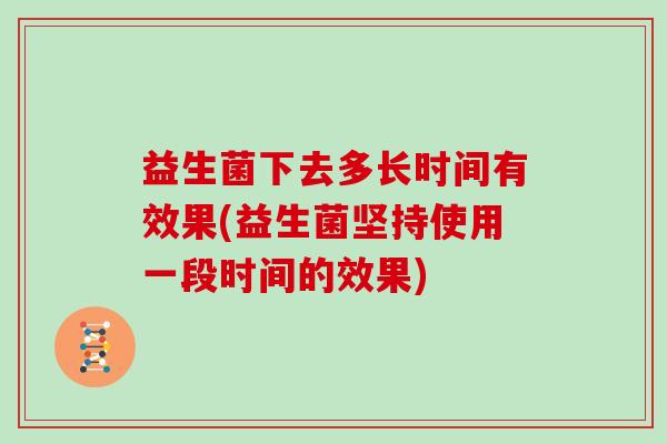 益生菌下去多长时间有效果(益生菌坚持使用一段时间的效果)