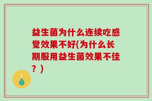 益生菌为什么连续吃感觉效果不好(为什么长期服用益生菌效果不佳？)