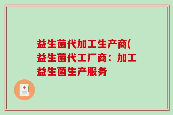 益生菌代加工生产商(益生菌代工厂商：加工益生菌生产服务