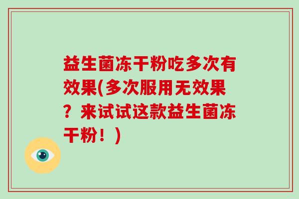 益生菌冻干粉吃多次有效果(多次服用无效果？来试试这款益生菌冻干粉！)