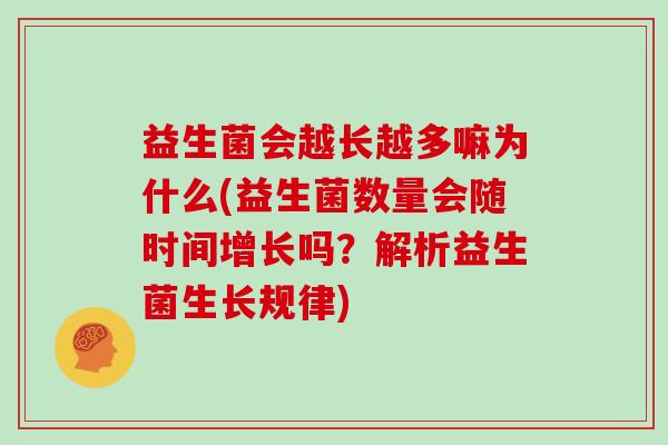 益生菌会越长越多嘛为什么(益生菌数量会随时间增长吗？解析益生菌生长规律)