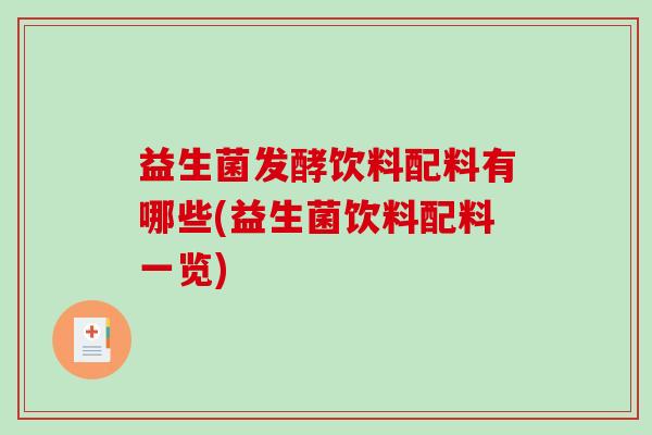 益生菌发酵饮料配料有哪些(益生菌饮料配料一览) 益生菌发酵饮料配料有哪些(益生菌饮料配料一览)