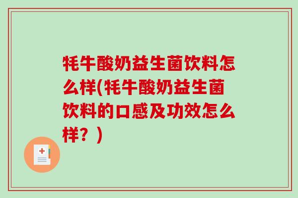 牦牛酸奶益生菌饮料怎么样(牦牛酸奶益生菌饮料的口感及功效怎么样？)