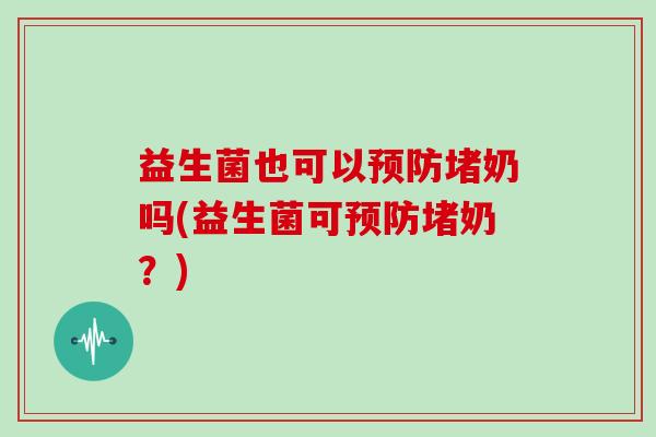 益生菌也可以堵奶吗(益生菌可堵奶？)