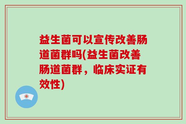 益生菌可以宣传改善肠道菌群吗(益生菌改善肠道菌群，临床实证有效性)