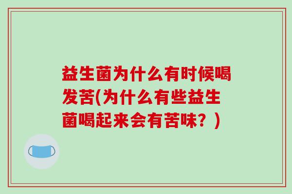 益生菌为什么有时候喝发苦(为什么有些益生菌喝起来会有苦味？)