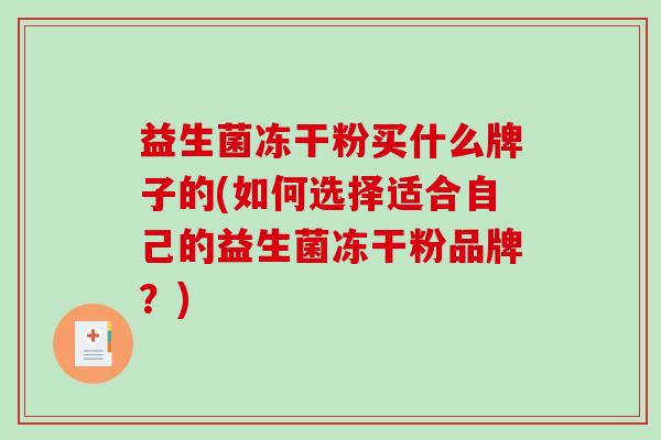 益生菌冻干粉买什么牌子的(如何选择适合自己的益生菌冻干粉品牌?) 益生菌冻干粉买什么牌子的(如何选择适合自己的益生菌冻干粉品牌?)