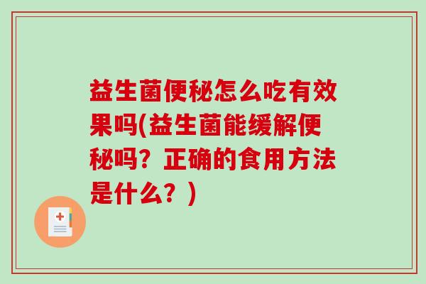 益生菌便秘怎么吃有效果吗(益生菌能缓解便秘吗？正确的食用方法是什么？)
