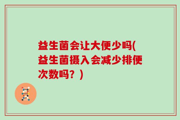 益生菌会让大便少吗(益生菌摄入会减少排便次数吗？)
