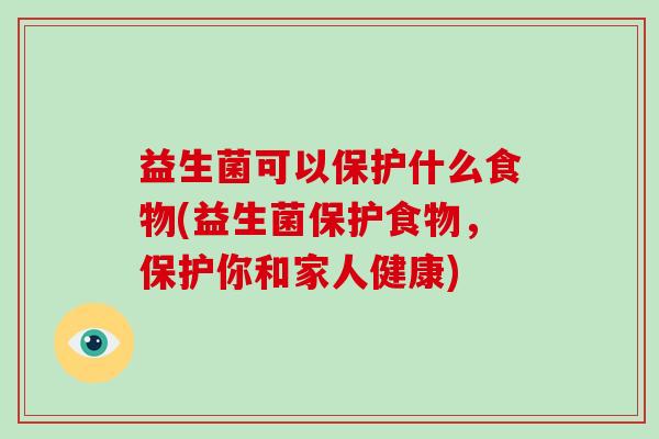 益生菌可以保护什么食物(益生菌保护食物，保护你和家人健康)