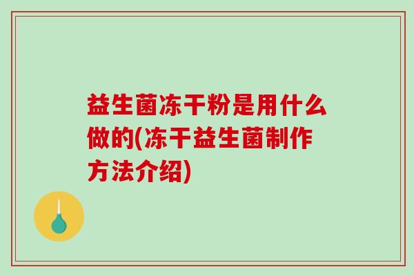 益生菌冻干粉是用什么做的(冻干益生菌制作方法介绍)