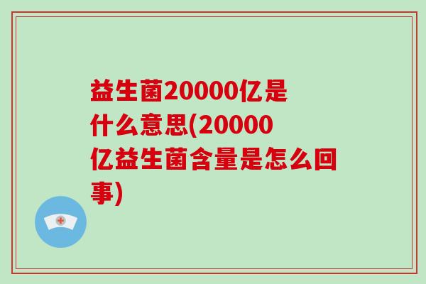 益生菌20000亿是什么意思(20000亿益生菌含量是怎么回事)