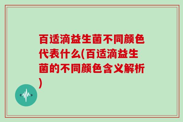 百适滴益生菌不同颜色代表什么(百适滴益生菌的不同颜色含义解析)