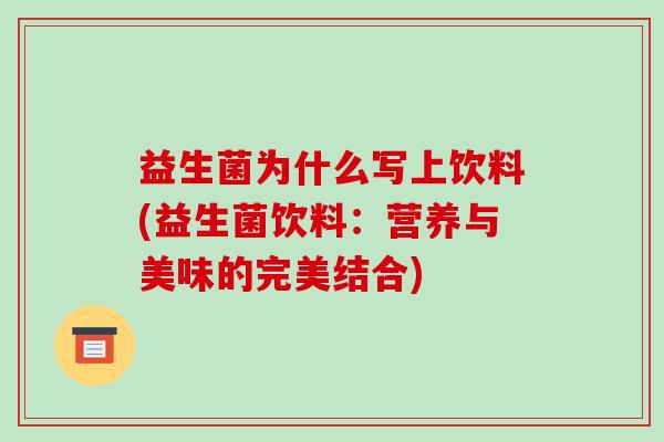 益生菌为什么写上饮料(益生菌饮料：营养与美味的完美结合)