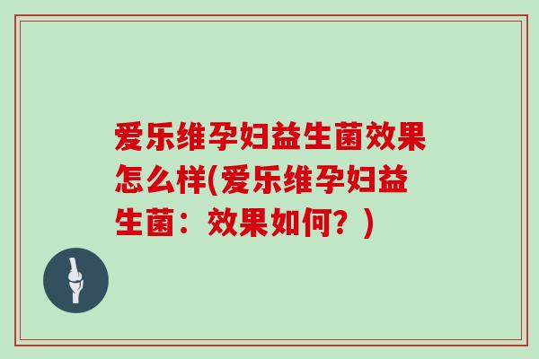 爱乐维孕妇益生菌效果怎么样(爱乐维孕妇益生菌：效果如何？)