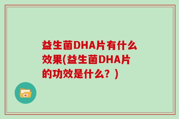 益生菌DHA片有什么效果(益生菌DHA片的功效是什么？)
