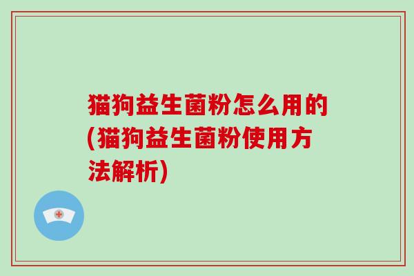 猫狗益生菌粉怎么用的(猫狗益生菌粉使用方法解析)