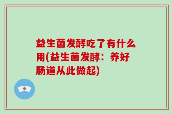 益生菌发酵吃了有什么用(益生菌发酵：养好肠道从此做起)
