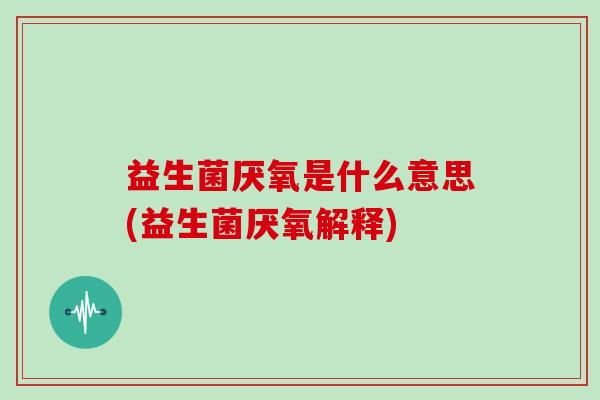 益生菌厌氧是什么意思(益生菌厌氧解释)