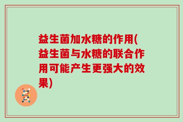 益生菌加水糖的作用(益生菌与水糖的联合作用可能产生更强大的效果)
