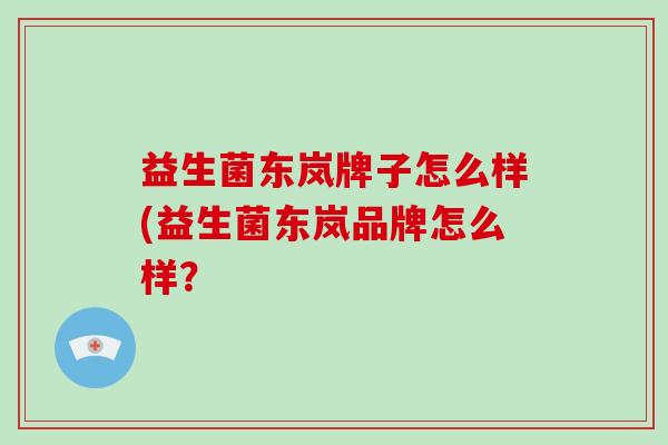 益生菌东岚牌子怎么样(益生菌东岚品牌怎么样？