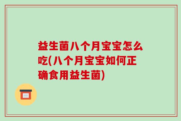 益生菌八个月宝宝怎么吃(八个月宝宝如何正确食用益生菌)