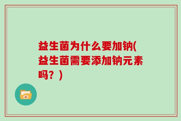 益生菌为什么要加钠(益生菌需要添加钠元素吗？)