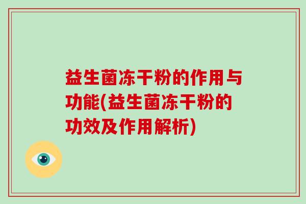 益生菌冻干粉的作用与功能(益生菌冻干粉的功效及作用解析)