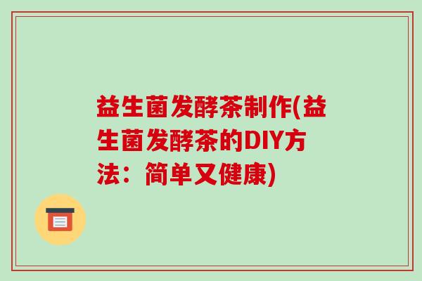 益生菌发酵茶制作(益生菌发酵茶的DIY方法：简单又健康)