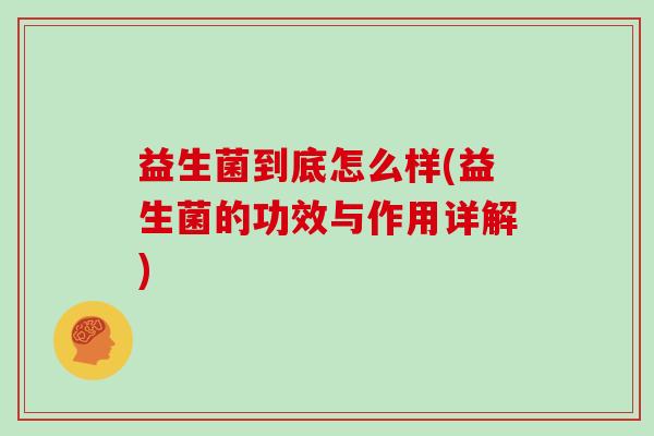 益生菌到底怎么样(益生菌的功效与作用详解)