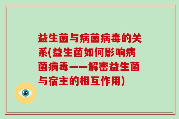 益生菌与病菌病毒的关系(益生菌如何影响病菌病毒——解密益生菌与宿主的相互作用)