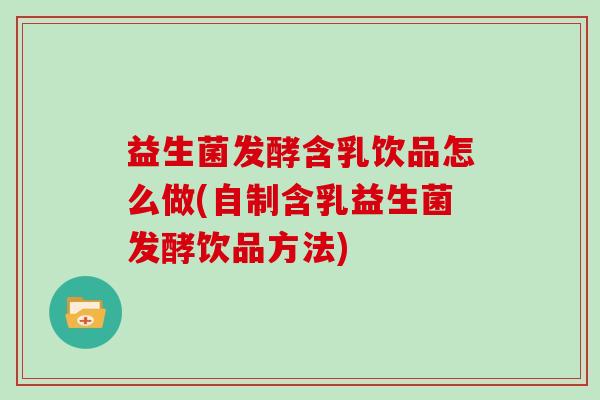 益生菌发酵含乳饮品怎么做(自制含乳益生菌发酵饮品方法)
